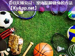⚽️天博公司:室内踮脚健身的方法