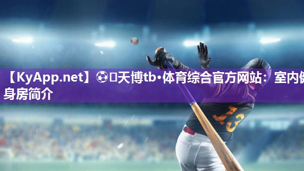 ⚽️天博tb·体育综合官方网站:室内健身房简介