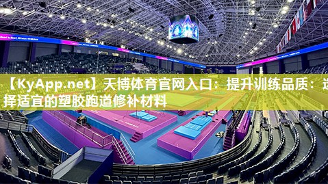 天博体育官网入口:提升训练品质:选择适宜的塑胶跑道修补材料
