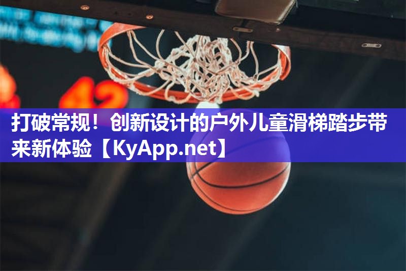 打破常规!创新设计的户外儿童滑梯踏步带来新体验