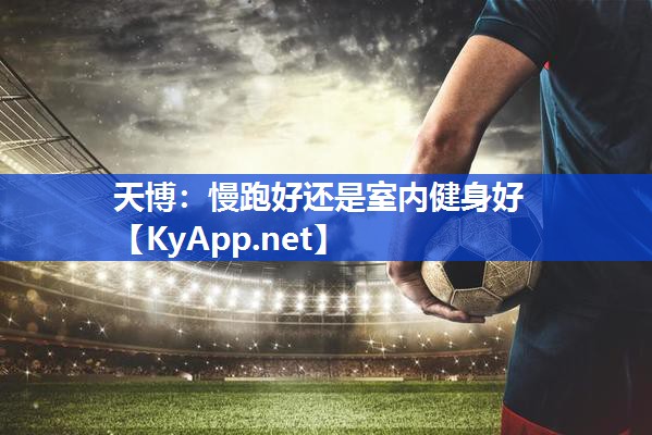 天博:慢跑好还是室内健身好