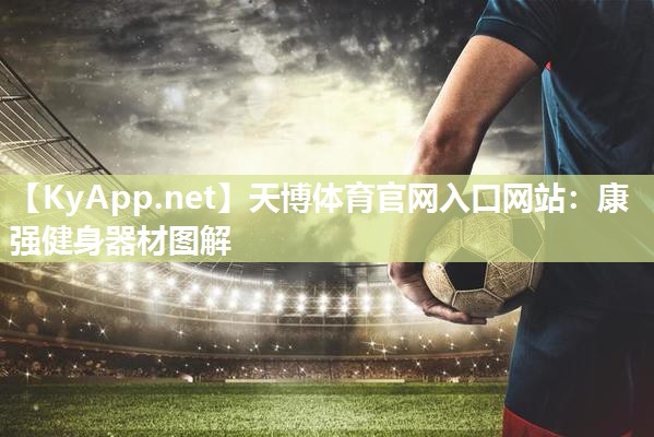天博体育官网入口网站:康强健身器材图解