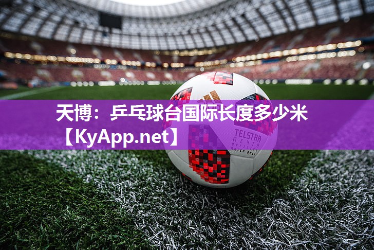 天博:乒乓球台国际长度多少米
