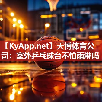 天博体育公司:室外乒乓球台不怕雨淋吗