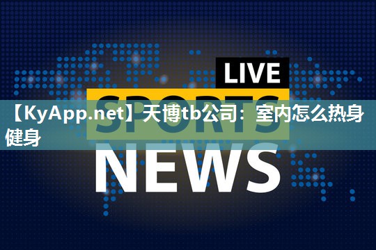 天博tb公司:室内怎么热身健身