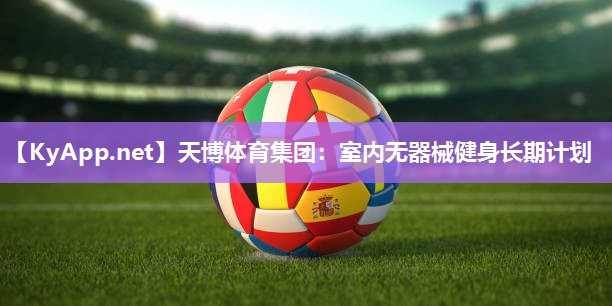 天博体育集团:室内无器械健身长期计划