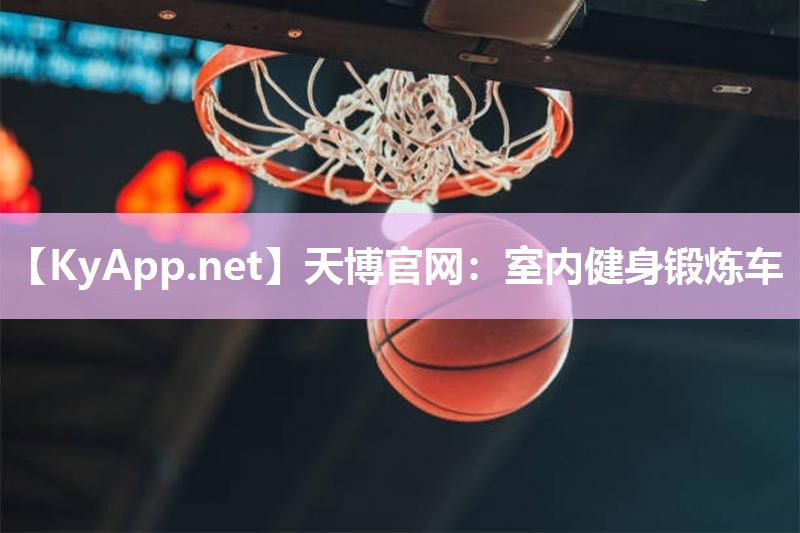 天博官网:室内健身锻炼车