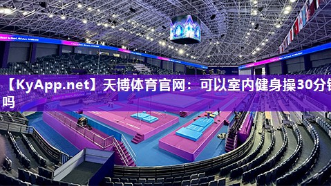 天博体育官网:可以室内健身操30分钟吗