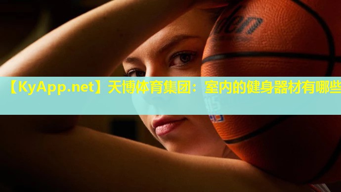 天博体育集团:室内的健身器材有哪些