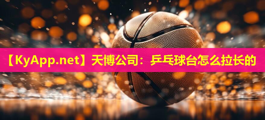 天博公司:乒乓球台怎么拉长的