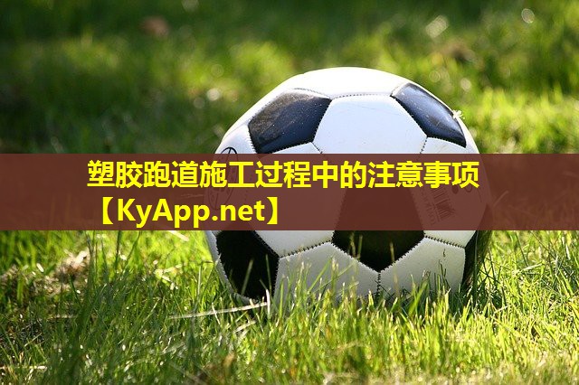 塑胶跑道施工过程中的注意事项