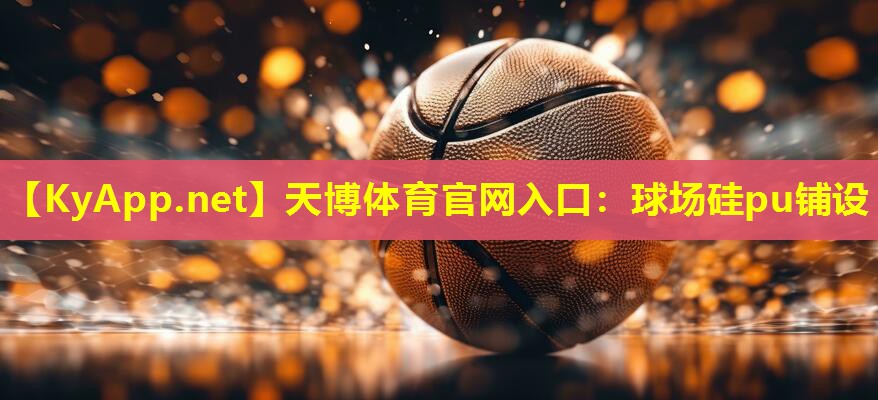 天博体育官网入口:球场硅pu铺设