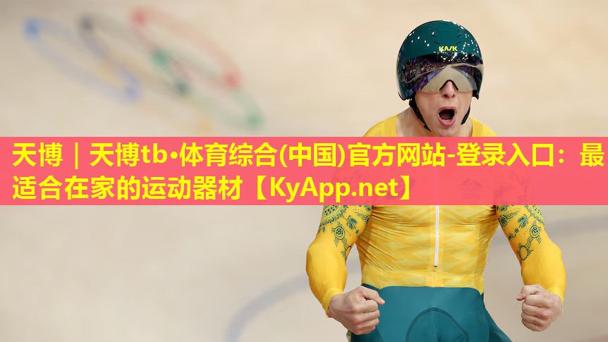 天博|天博tb·体育综合(中国)官方网站-登录入口:最适合在家的运动器材