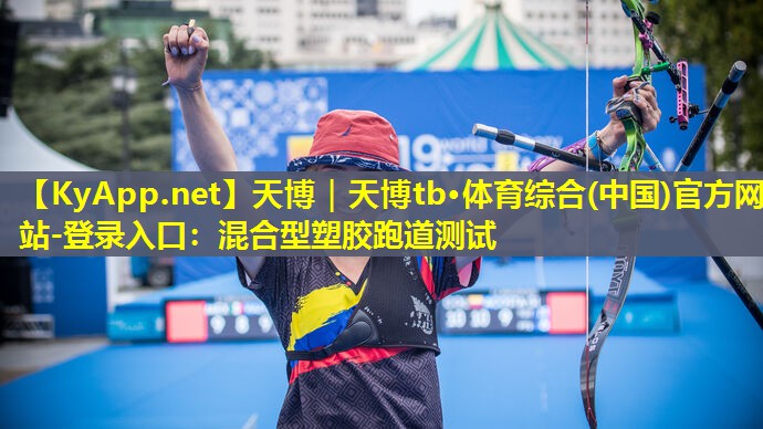 天博｜天博tb·体育综合(中国)官方网站-登录入口：混合型塑胶跑道测试
