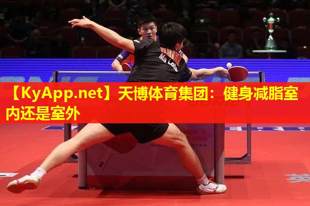 天博体育集团:健身减脂室内还是室外