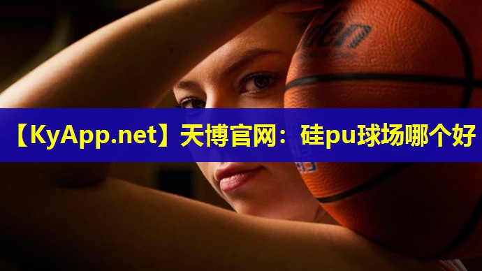 天博官网:硅pu球场哪个好