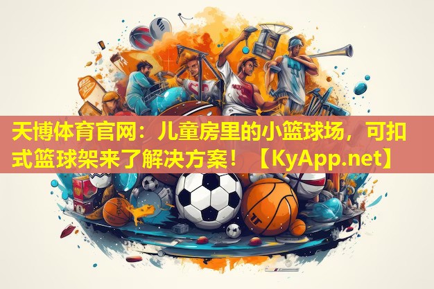 天博体育官网:儿童房里的小篮球场,可扣式篮球架来了解决方案!