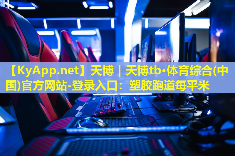 天博|天博tb·体育综合(中国)官方网站-登录入口:塑胶跑道每平米