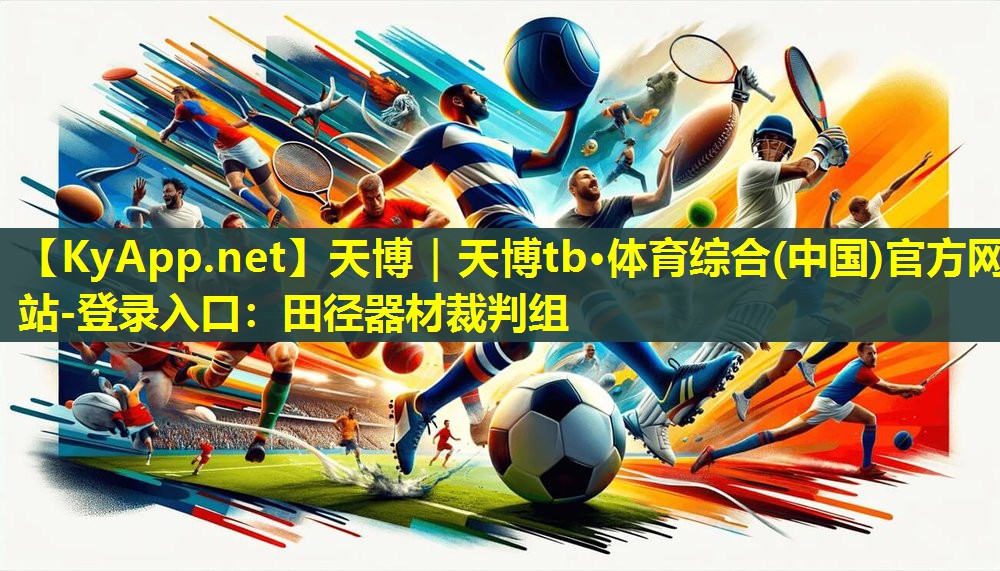 天博|天博tb·体育综合(中国)官方网站-登录入口:田径器材裁判组