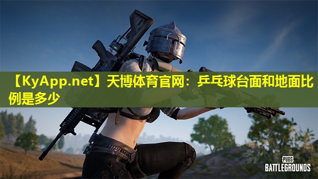 天博体育官网:乒乓球台面和地面比例是多少