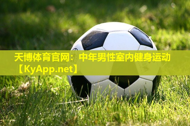 天博体育官网:中年男性室内健身运动