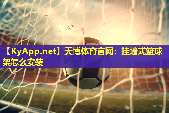 天博体育官网:挂墙式篮球架怎么安装