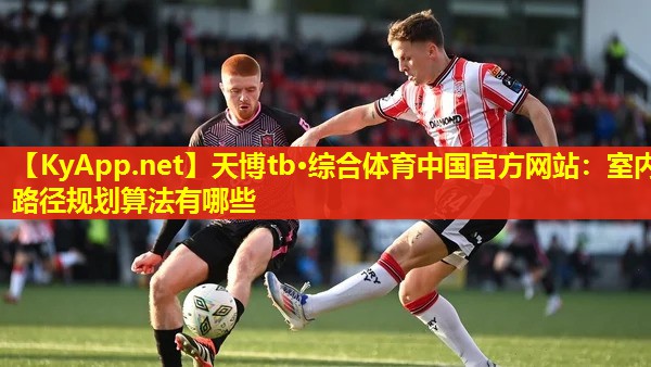 天博tb·综合体育中国官方网站:室内路径规划算法有哪些