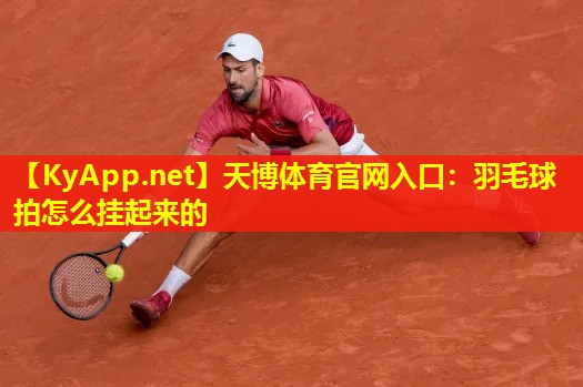 天博体育官网入口:羽毛球拍怎么挂起来的