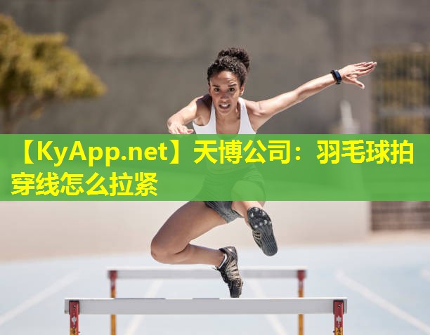 天博公司:羽毛球拍穿线怎么拉紧