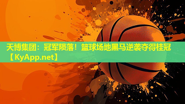 天博集团:冠军陨落!篮球场地黑马逆袭夺得桂冠