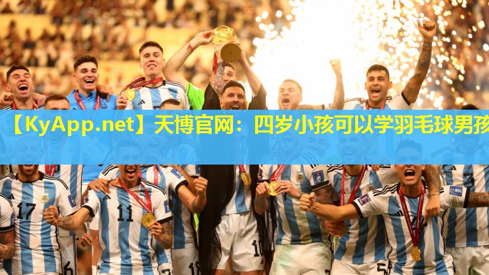 天博官网：四岁小孩可以学羽毛球男孩