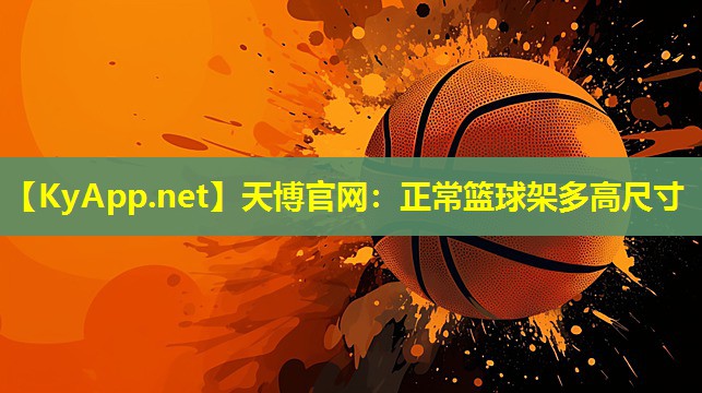 天博官网:正常篮球架多高尺寸