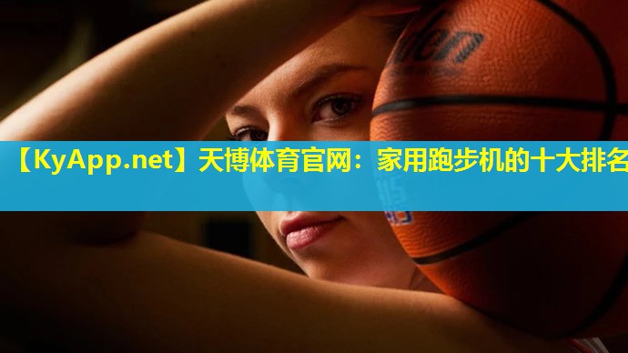 天博体育官网:家用跑步机的十大排名