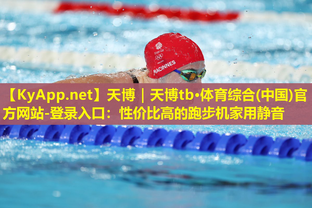 天博|天博tb·体育综合(中国)官方网站-登录入口:性价比高的跑步机家用静音