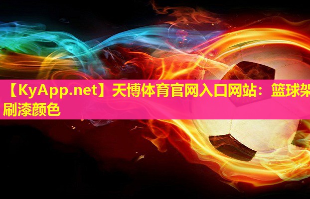 天博体育官网入口网站:篮球架刷漆颜色
