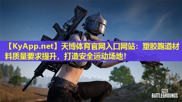 天博体育官网入口网站:塑胶跑道材料质量要求提升,打造安全运动场地!