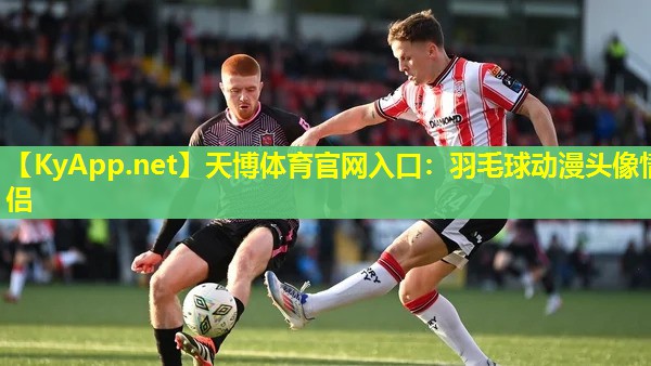 天博体育官网入口:羽毛球动漫头像情侣