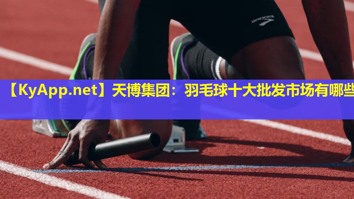 天博集团:羽毛球十大批发市场有哪些
