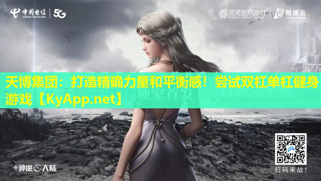 天博集团:打造精确力量和平衡感!尝试双杠单杠健身游戏