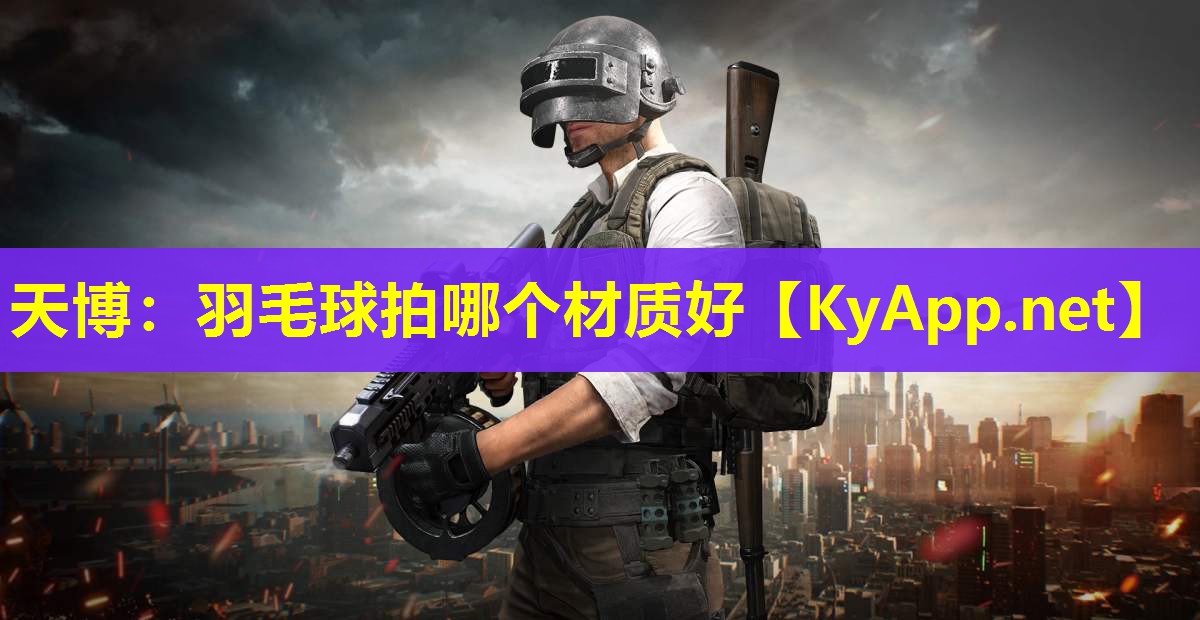 天博:羽毛球拍哪个材质好
