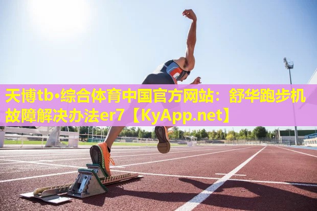 天博tb·综合体育中国官方网站:舒华跑步机故障解决办法er7