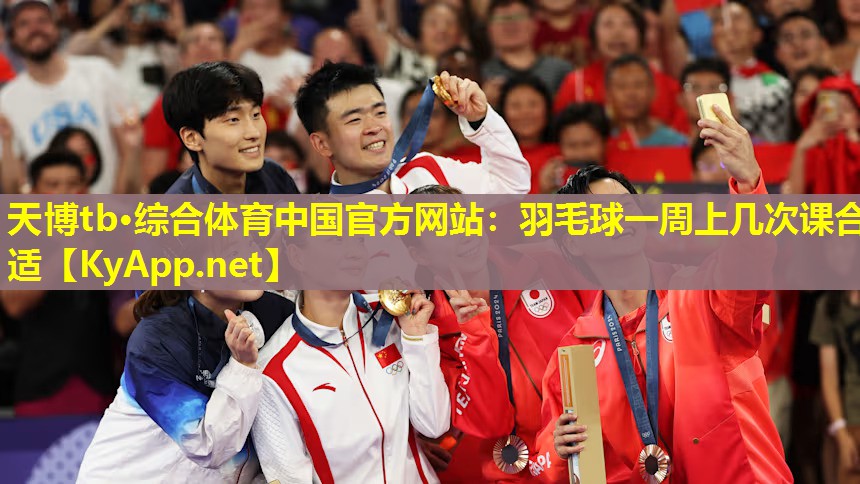 天博tb·综合体育中国官方网站:羽毛球一周上几次课合适