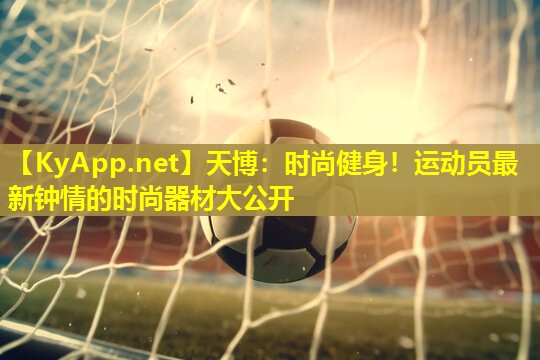 天博:时尚健身!运动员最新钟情的时尚器材大公开