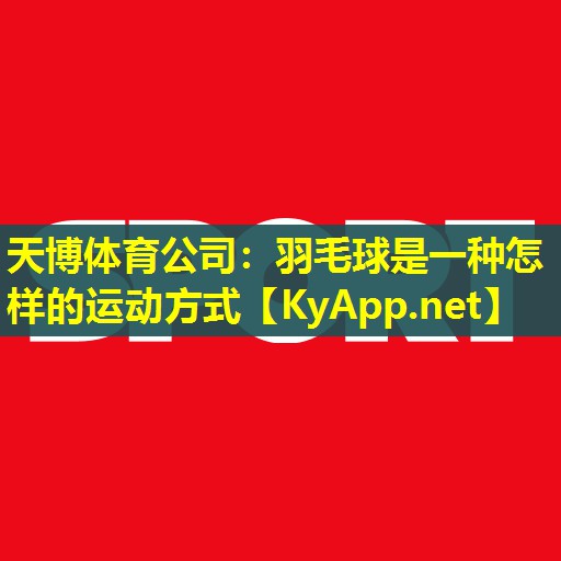 天博体育公司:羽毛球是一种怎样的运动方式