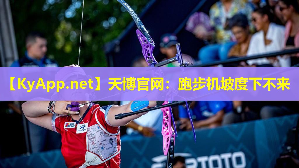 天博官网:跑步机坡度下不来