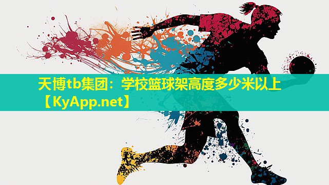 天博tb集团:学校篮球架高度多少米以上