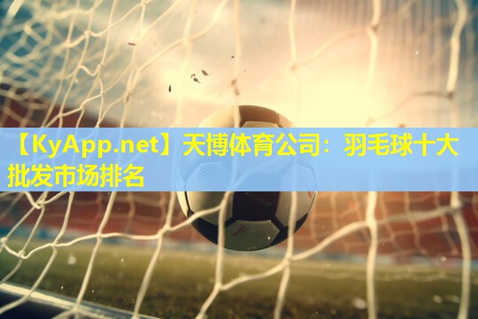 天博体育公司:羽毛球十大批发市场排名