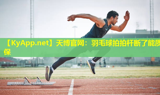 天博官网:羽毛球拍拍杆断了能质保