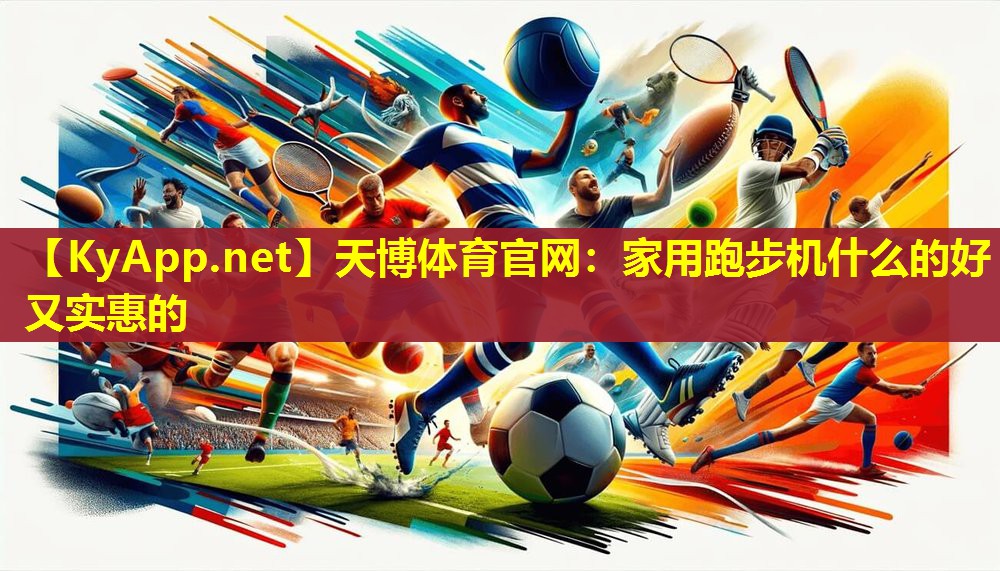 天博体育官网:家用跑步机什么的好又实惠的