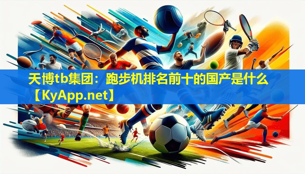 天博tb集团:跑步机排名前十的国产是什么